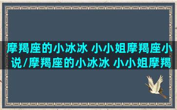 摩羯座的小冰冰 小小姐摩羯座小说/摩羯座的小冰冰 小小姐摩羯座小说-我的网站